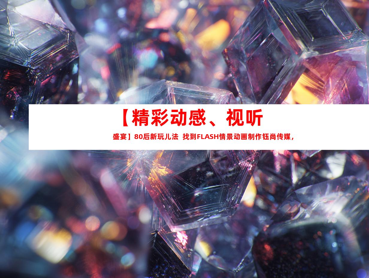 苏州【精彩动感、视听盛宴】80后新玩儿法  找到FLASH情景动画制作钰尚传媒，拍摄制作公司哪家好，宣传片新方向！